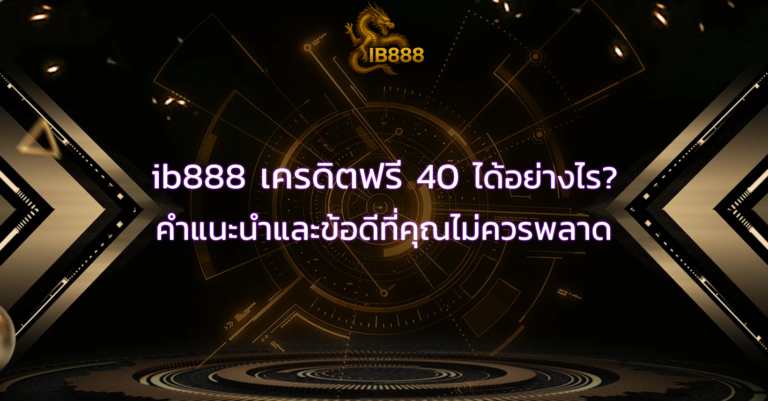 ib888 เครดิตฟรี 40 ได้อย่างไร? คำแนะนำและข้อดีที่คุณไม่ควรพลาด