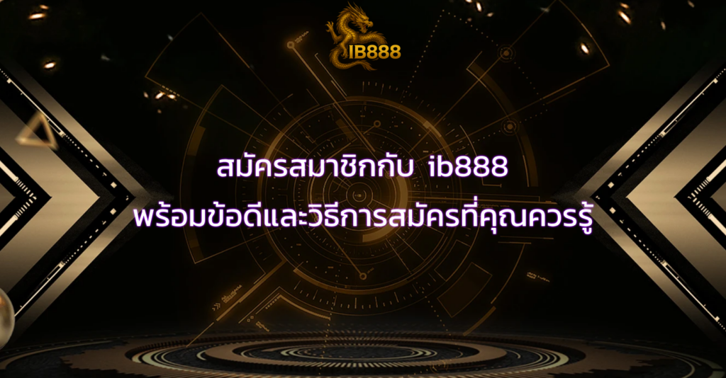 สมัครสมาชิกกับ ib888 พร้อมข้อดีและวิธีการสมัครที่คุณควรรู้