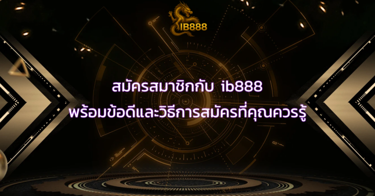 สมัครสมาชิกกับ ib888 พร้อมข้อดีและวิธีการสมัครที่คุณควรรู้